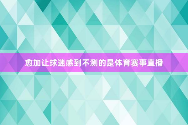愈加让球迷感到不测的是体育赛事直播