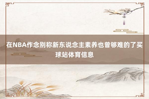 在NBA作念别称新东说念主素养也曾够难的了买球站体育信息