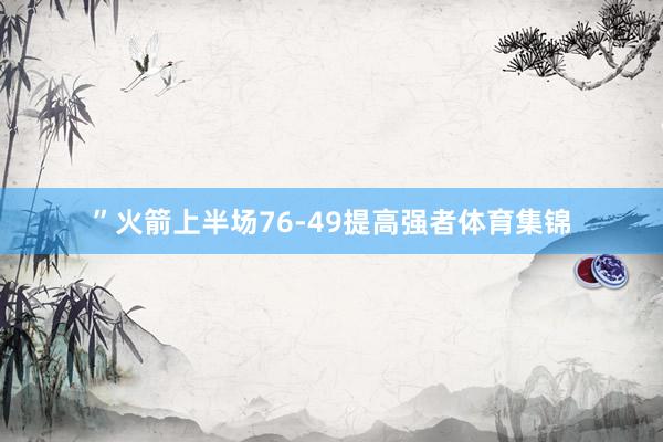 ”　　火箭上半场76-49提高强者体育集锦
