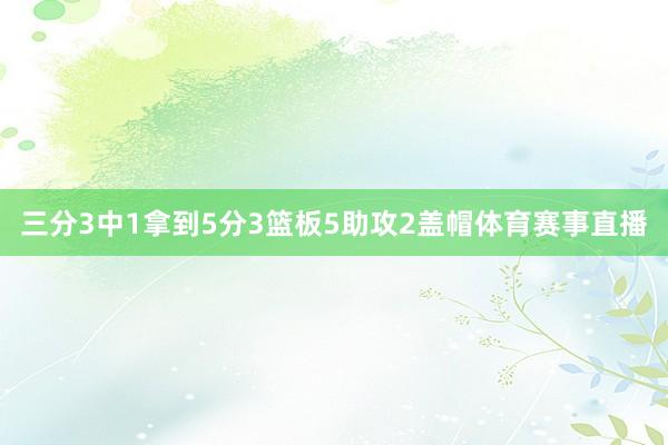 三分3中1拿到5分3篮板5助攻2盖帽体育赛事直播