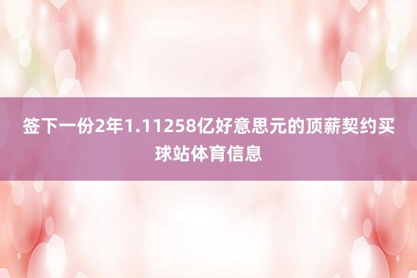 签下一份2年1.11258亿好意思元的顶薪契约买球站体育信息