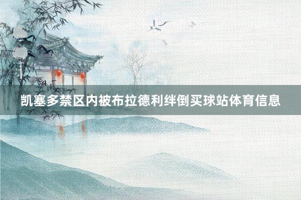 凯塞多禁区内被布拉德利绊倒买球站体育信息
