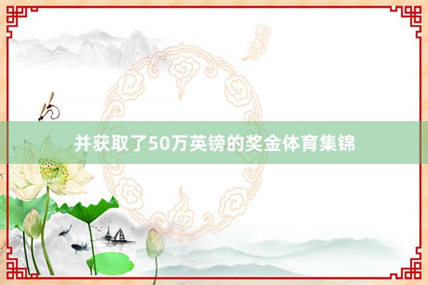 并获取了50万英镑的奖金体育集锦