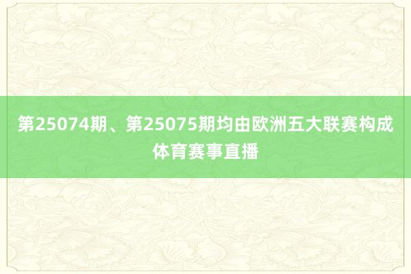 第25074期、第25075期均由欧洲五大联赛构成体育赛事直播