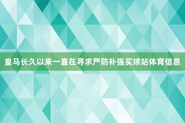 皇马长久以来一直在寻求严防补强买球站体育信息