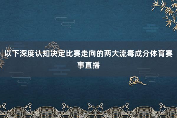 以下深度认知决定比赛走向的两大流毒成分体育赛事直播