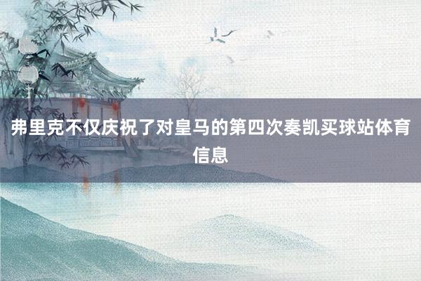 弗里克不仅庆祝了对皇马的第四次奏凯买球站体育信息