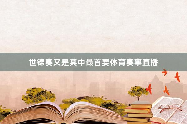 世锦赛又是其中最首要体育赛事直播