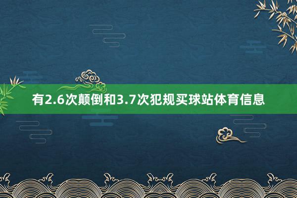 有2.6次颠倒和3.7次犯规买球站体育信息