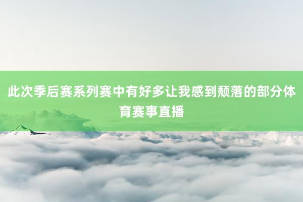 此次季后赛系列赛中有好多让我感到颓落的部分体育赛事直播