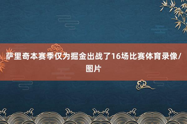 萨里奇本赛季仅为掘金出战了16场比赛体育录像/图片