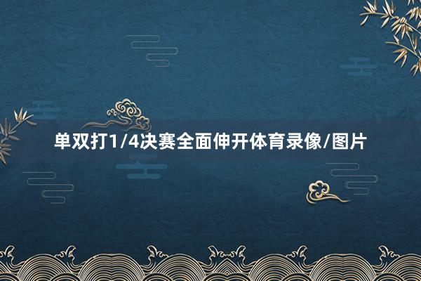 单双打1/4决赛全面伸开体育录像/图片