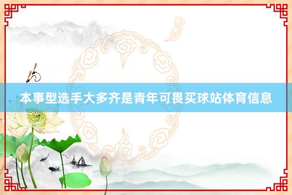 本事型选手大多齐是青年可畏买球站体育信息
