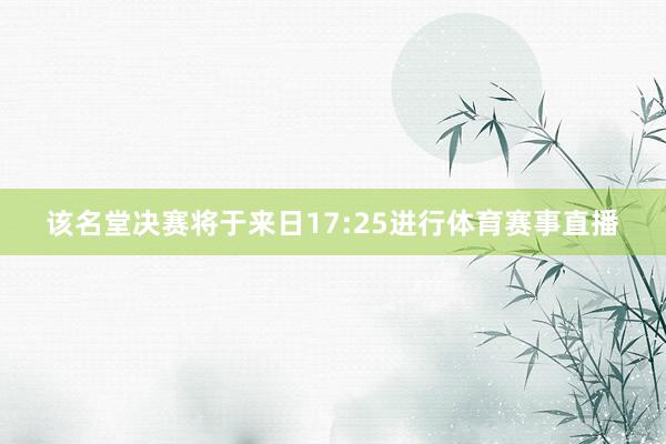 该名堂决赛将于来日17:25进行体育赛事直播