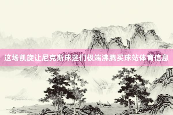这场凯旋让尼克斯球迷们极端沸腾买球站体育信息
