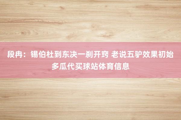 段冉：锡伯杜到东决一刹开窍 老说五驴效果初始多瓜代买球站体育信息