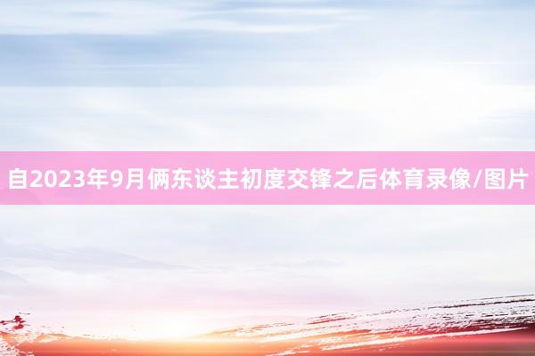 自2023年9月俩东谈主初度交锋之后体育录像/图片