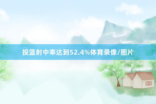 投篮射中率达到52.4%体育录像/图片