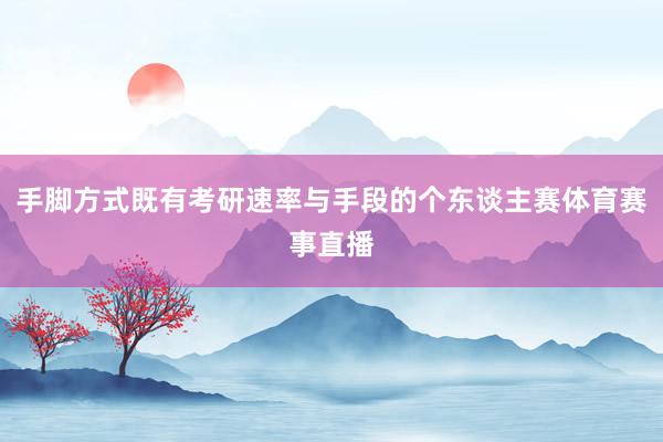 手脚方式既有考研速率与手段的个东谈主赛体育赛事直播