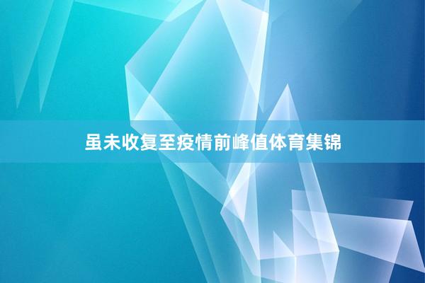 虽未收复至疫情前峰值体育集锦