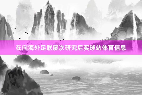 在向海外足联屡次研究后买球站体育信息