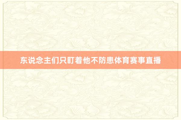 东说念主们只盯着他不防患体育赛事直播