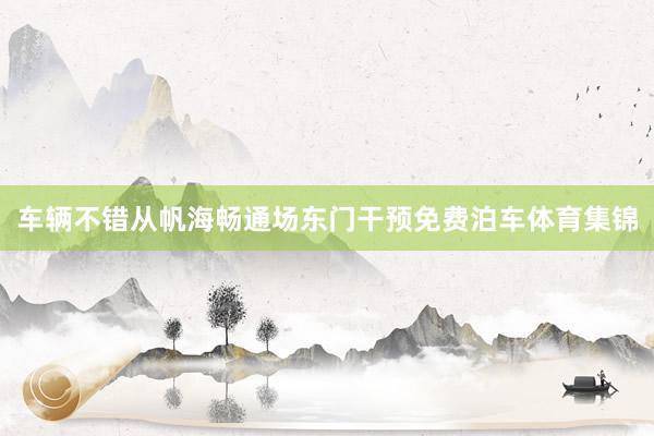 车辆不错从帆海畅通场东门干预免费泊车体育集锦