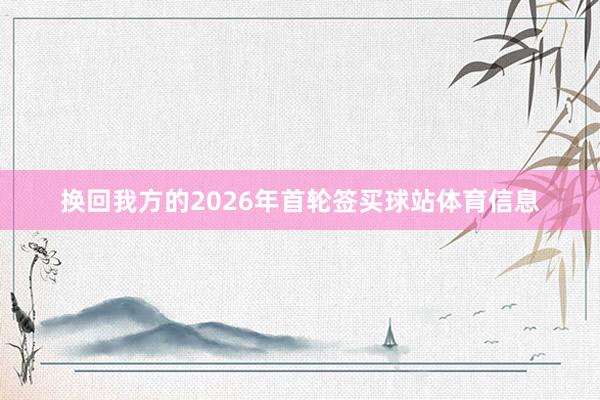 换回我方的2026年首轮签买球站体育信息