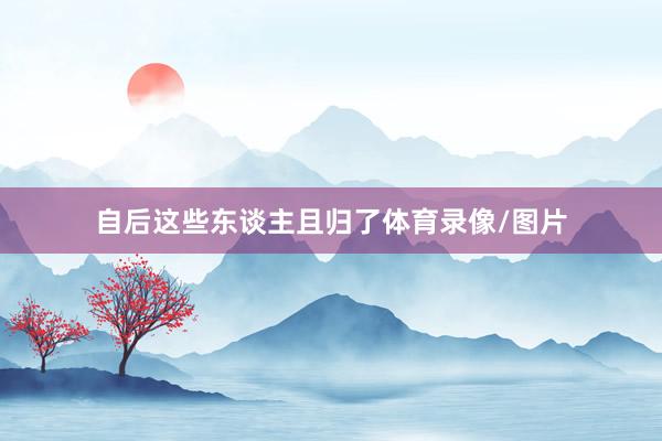 自后这些东谈主且归了体育录像/图片