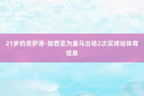 21岁的贡萨洛-加西亚为皇马出场2次买球站体育信息