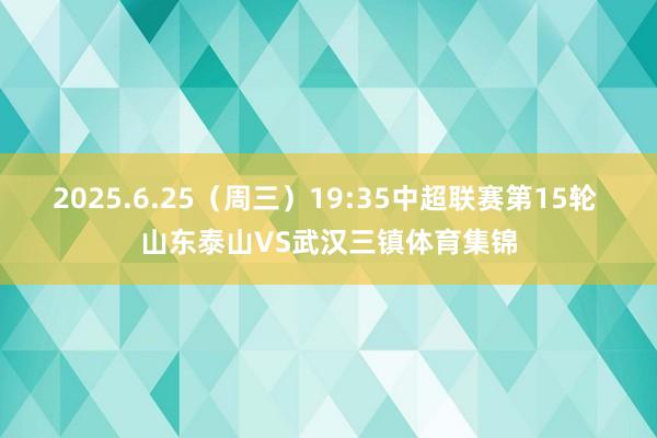 2025.6.25（周三）19:35中超联赛第15轮 山东泰山VS武汉三镇体育集锦