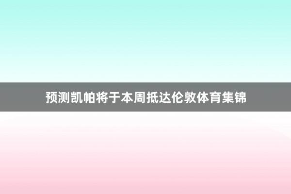 预测凯帕将于本周抵达伦敦体育集锦