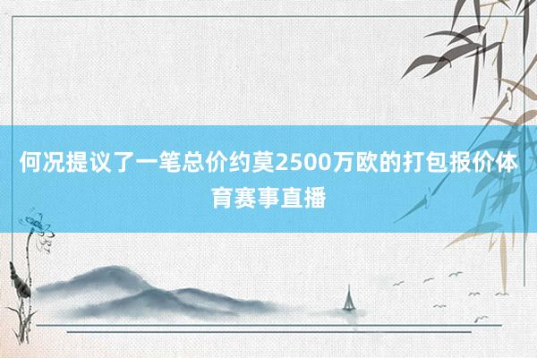 何况提议了一笔总价约莫2500万欧的打包报价体育赛事直播