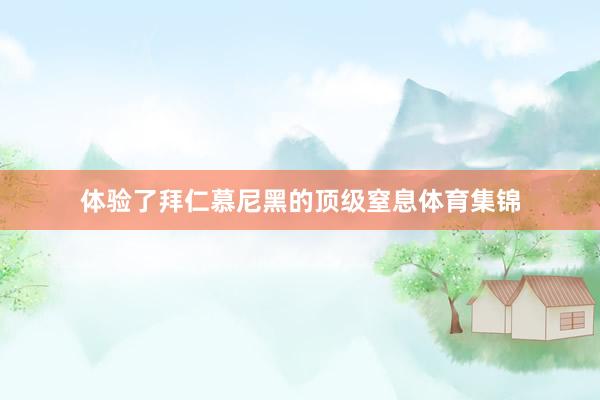 体验了拜仁慕尼黑的顶级窒息体育集锦