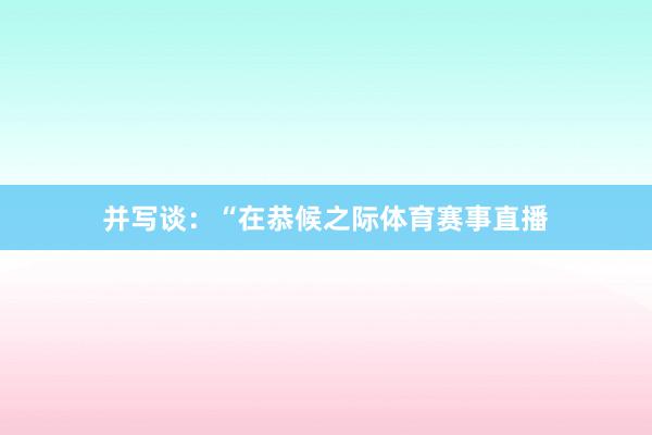 并写谈：“在恭候之际体育赛事直播
