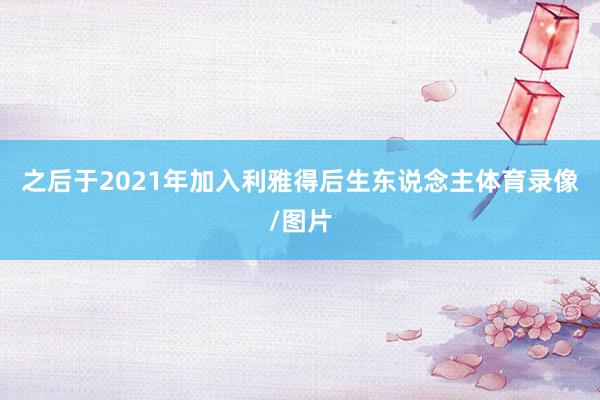 之后于2021年加入利雅得后生东说念主体育录像/图片