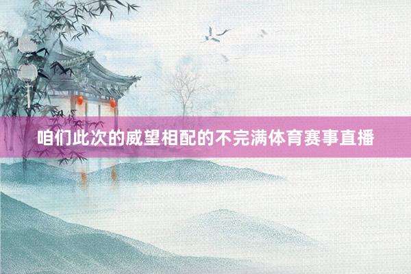 咱们此次的威望相配的不完满体育赛事直播