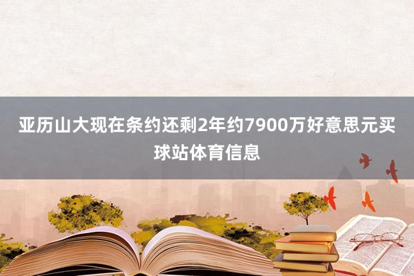 亚历山大现在条约还剩2年约7900万好意思元买球站体育信息