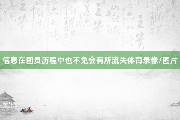 信息在团员历程中也不免会有所流失体育录像/图片