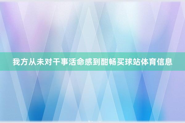 我方从未对干事活命感到酣畅买球站体育信息