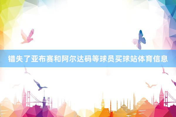 错失了亚布赛和阿尔达码等球员买球站体育信息