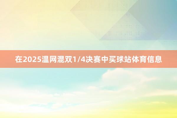 在2025温网混双1/4决赛中买球站体育信息
