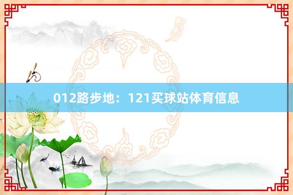 012路步地：121买球站体育信息