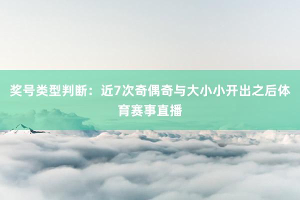 奖号类型判断：近7次奇偶奇与大小小开出之后体育赛事直播