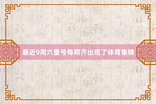 最近9周六重号每期齐出现了体育集锦