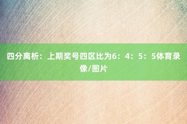 四分离析：上期奖号四区比为6：4：5：5体育录像/图片