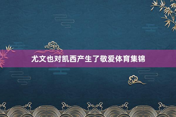 尤文也对凯西产生了敬爱体育集锦