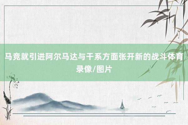 马竞就引进阿尔马达与干系方面张开新的战斗体育录像/图片