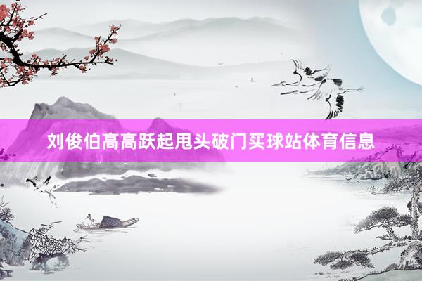 刘俊伯高高跃起甩头破门买球站体育信息