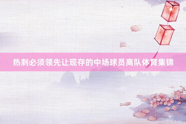 热刺必须领先让现存的中场球员离队体育集锦